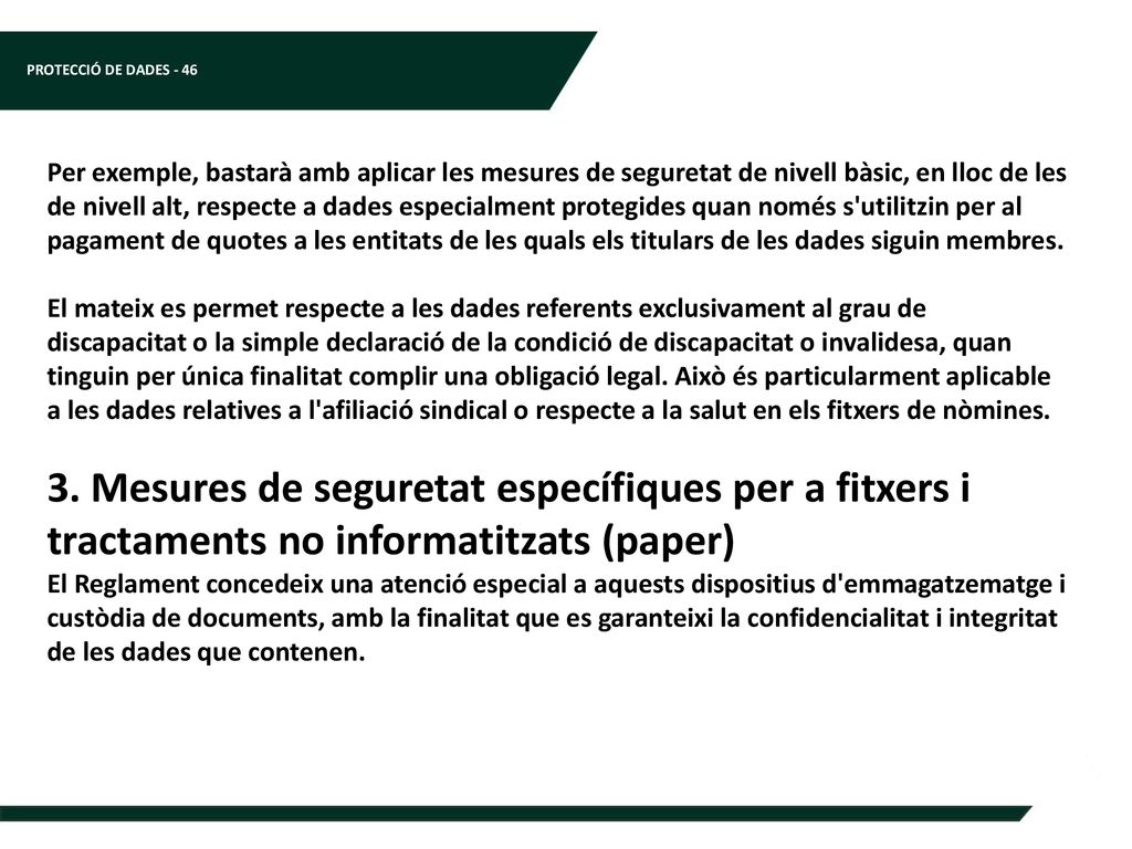 Per exemple, bastarà amb aplicar les mesures de seguretat de nivell bàsic, en lloc de les de nivell alt, respecte a dades especialment protegides quan només s utilitzin per al pagament de quotes a les entitats de les quals els titulars de les dades siguin membres.