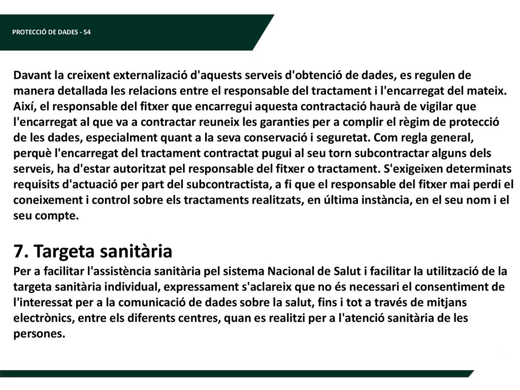 Davant la creixent externalizació d aquests serveis d obtenció de dades, es regulen de manera detallada les relacions entre el responsable del tractament i l encarregat del mateix. Així, el responsable del fitxer que encarregui aquesta contractació haurà de vigilar que l encarregat al que va a contractar reuneix les garanties per a complir el règim de protecció de les dades, especialment quant a la seva conservació i seguretat. Com regla general, perquè l encarregat del tractament contractat pugui al seu torn subcontractar alguns dels serveis, ha d estar autoritzat pel responsable del fitxer o tractament. S exigeixen determinats requisits d actuació per part del subcontractista, a fi que el responsable del fitxer mai perdi el coneixement i control sobre els tractaments realitzats, en última instància, en el seu nom i el seu compte.