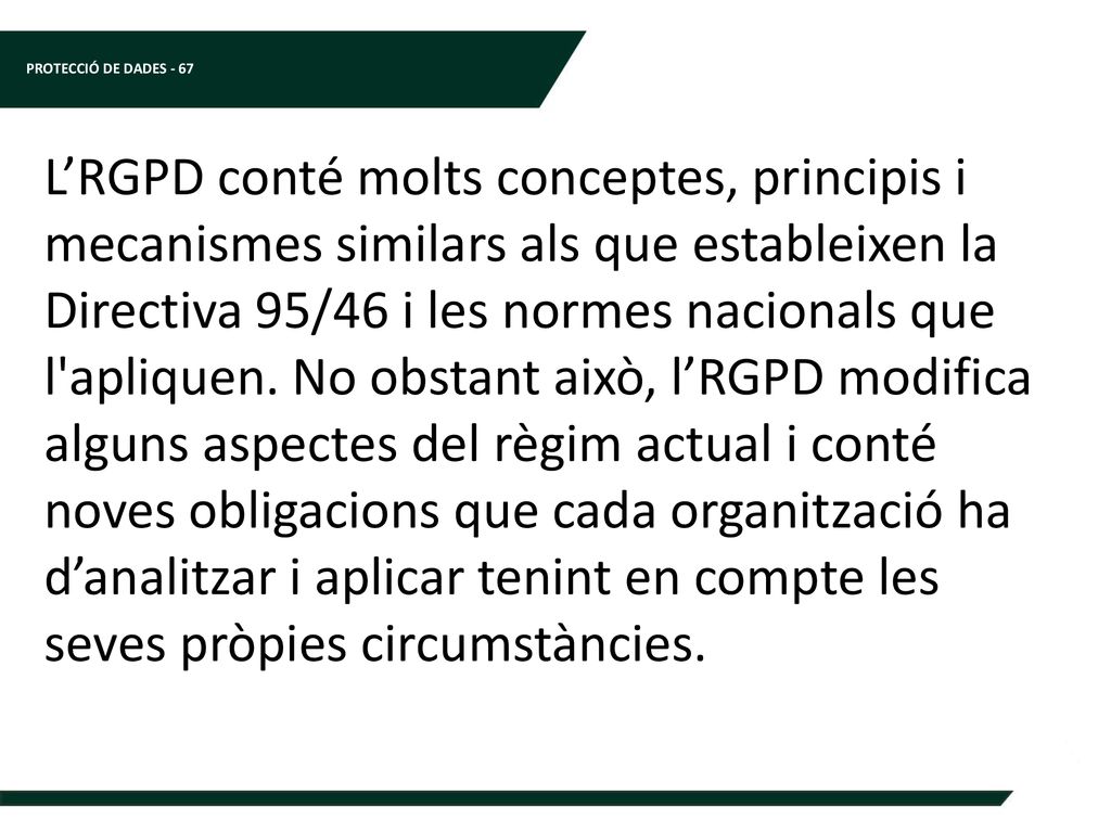 L’RGPD conté molts conceptes, principis i mecanismes similars als que estableixen la Directiva 95/46 i les normes nacionals que l apliquen.