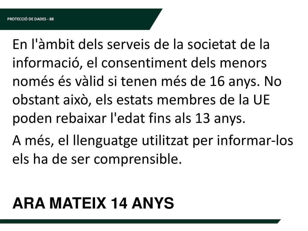 En l àmbit dels serveis de la societat de la informació, el consentiment dels menors només és vàlid si tenen més de 16 anys. No obstant això, els estats membres de la UE poden rebaixar l edat fins als 13 anys.