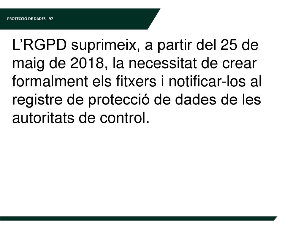 L’RGPD suprimeix, a partir del 25 de maig de 2018, la necessitat de crear formalment els fitxers i notificar-los al registre de protecció de dades de les autoritats de control.