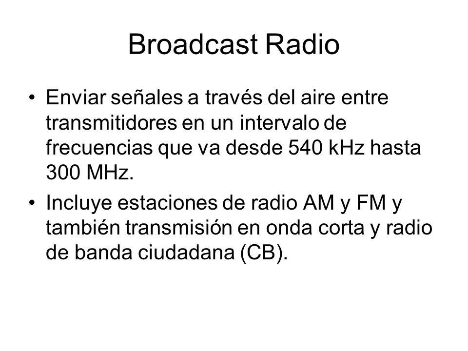 Broadcast Radio Enviar señales a través del aire entre transmitidores en un intervalo de frecuencias que va desde 540 kHz hasta 300 MHz.