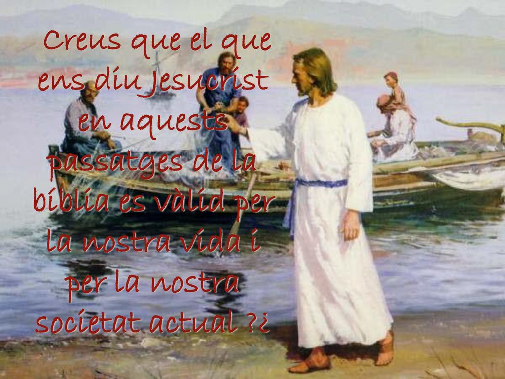 Creus que el que ens diu Jesucrist en aquests passatges de la bíblia es vàlid per la nostra vida i per la nostra societat actual ¿