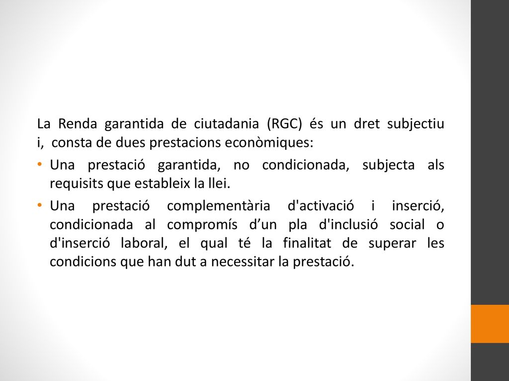 La Renda garantida de ciutadania (RGC) és un dret subjectiu i, consta de dues prestacions econòmiques: