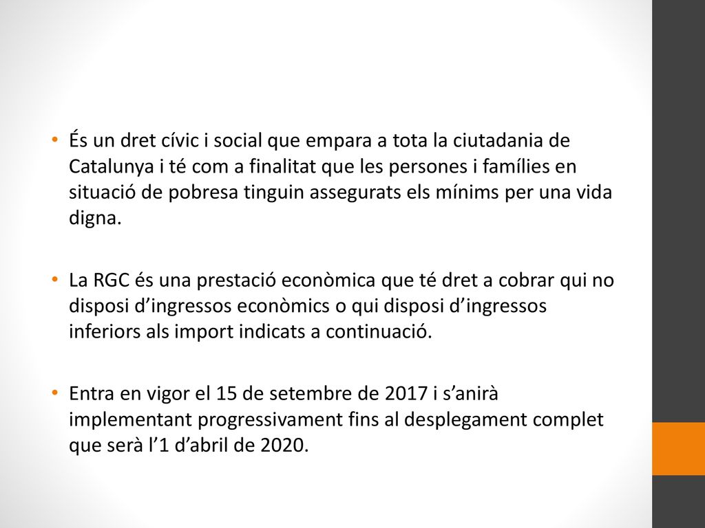 És un dret cívic i social que empara a tota la ciutadania de Catalunya i té com a finalitat que les persones i famílies en situació de pobresa tinguin assegurats els mínims per una vida digna.