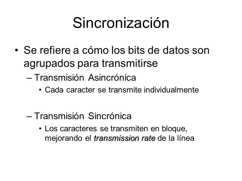 Sincronización Se refiere a cómo los bits de datos son agrupados para transmitirse. Transmisión Asincrónica.