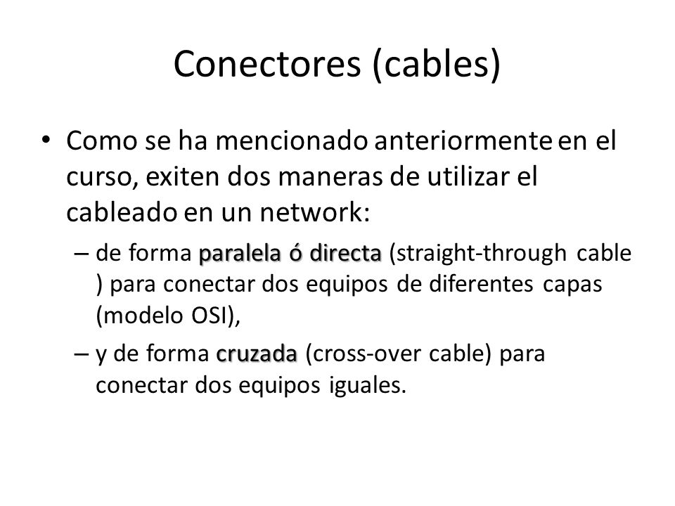 Conectores (cables) Como se ha mencionado anteriormente en el curso, exiten dos maneras de utilizar el cableado en un network: