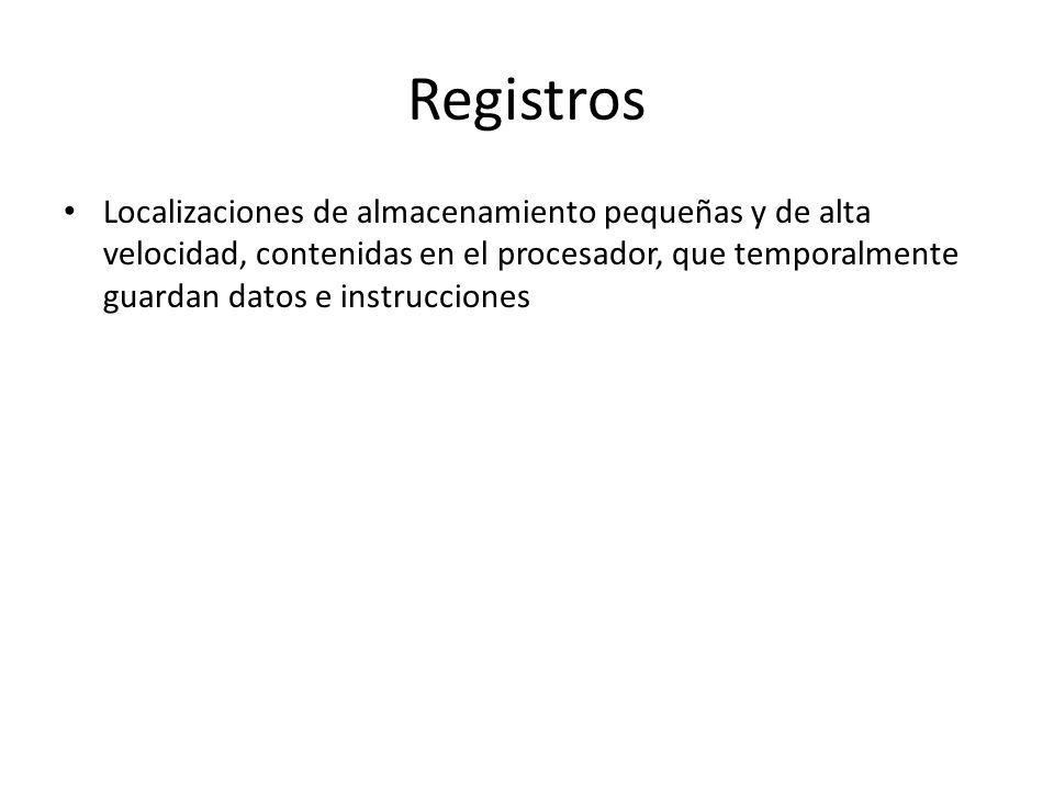 Registros Localizaciones de almacenamiento pequeñas y de alta velocidad, contenidas en el procesador, que temporalmente guardan datos e instrucciones.