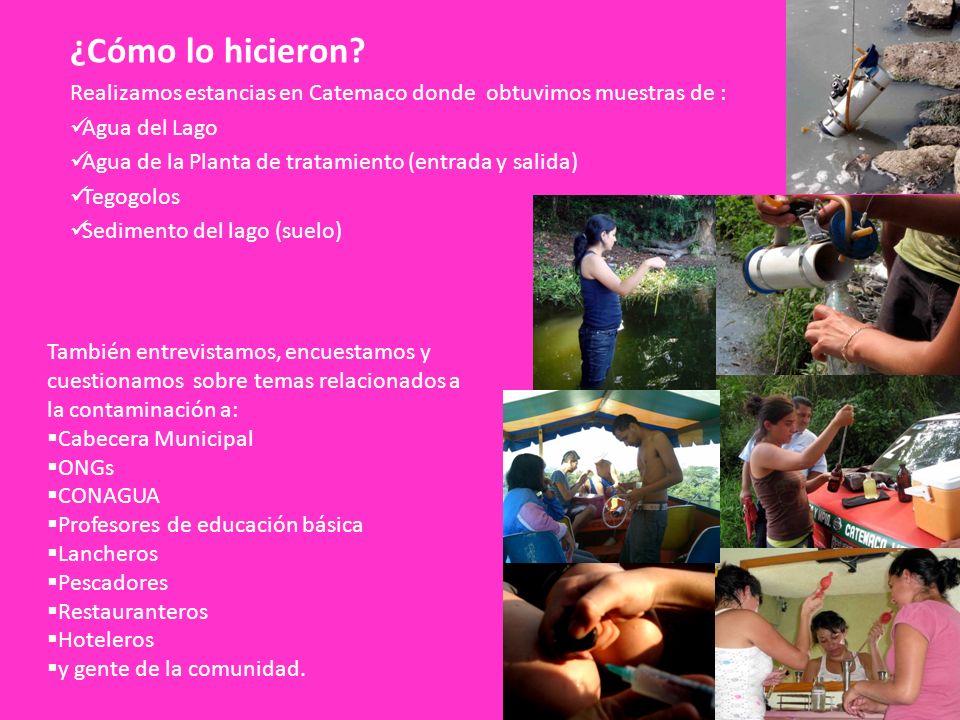 ¿Cómo lo hicieron Realizamos estancias en Catemaco donde obtuvimos muestras de : Agua del Lago.