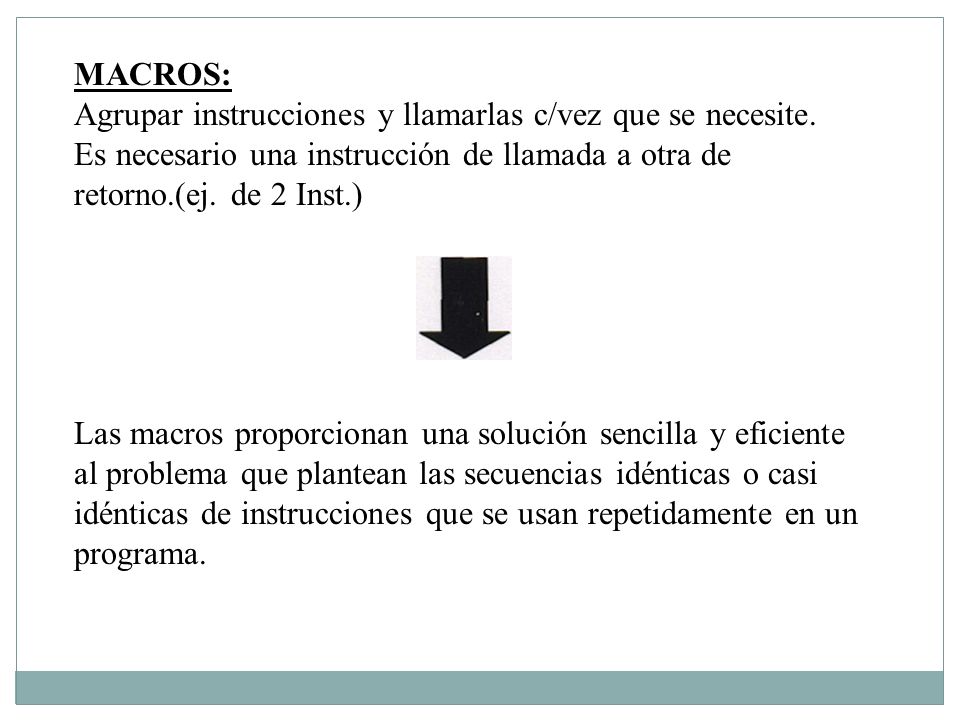 MACROS: Agrupar instrucciones y llamarlas c/vez que se necesite. Es necesario una instrucción de llamada a otra de retorno.(ej. de 2 Inst.)
