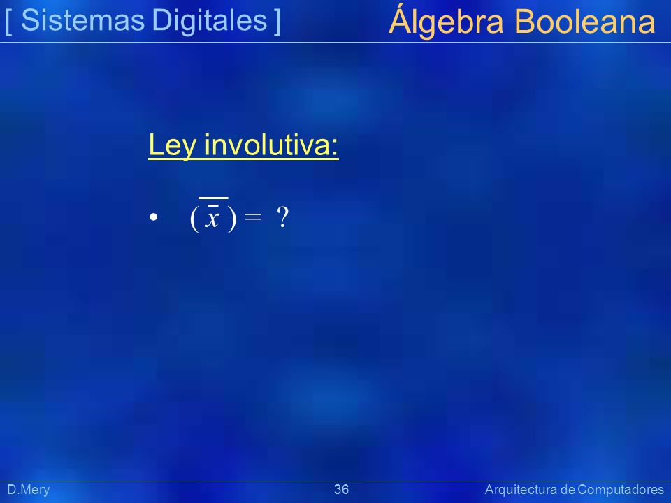 Álgebra Booleana [ Sistemas Digitales ] Ley involutiva: ( x ) =