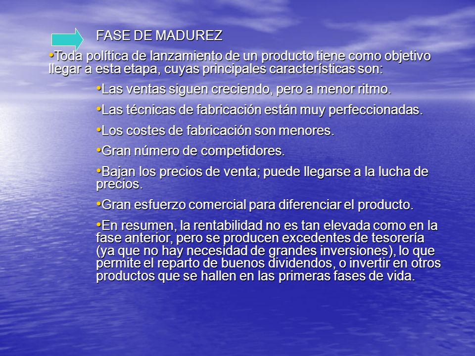 FASE DE MADUREZ Toda política de lanzamiento de un producto tiene como objetivo llegar a esta etapa, cuyas principales características son: