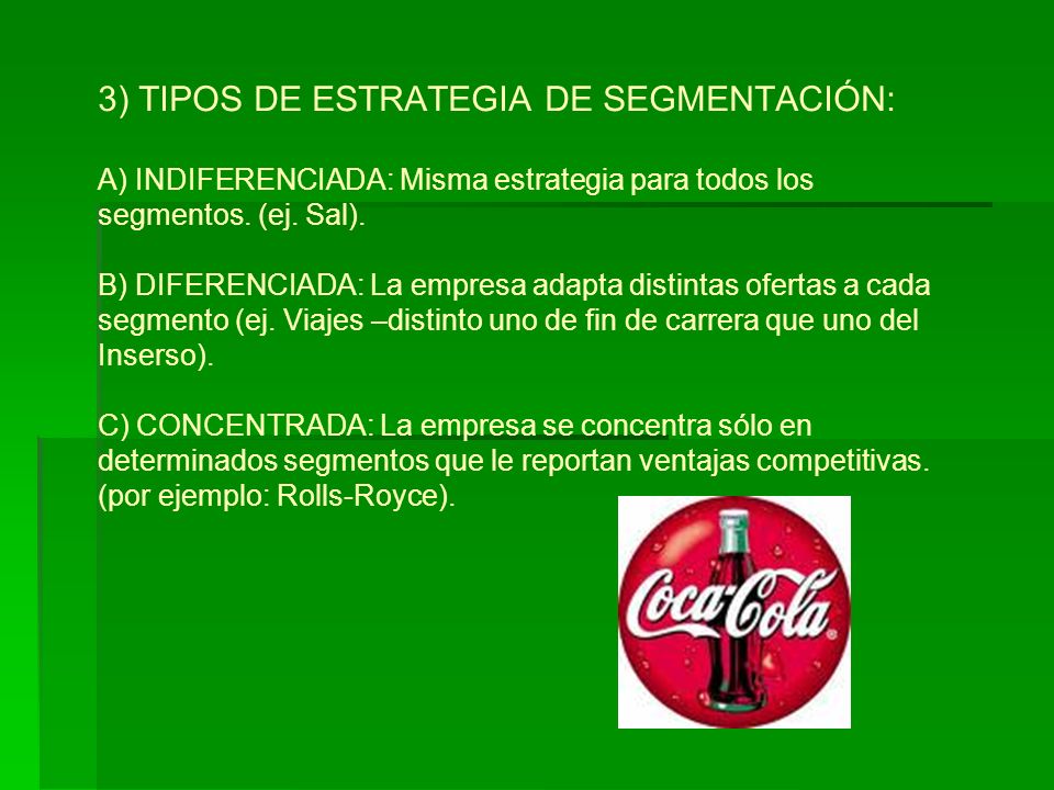 3) TIPOS DE ESTRATEGIA DE SEGMENTACIÓN: A) INDIFERENCIADA: Misma estrategia para todos los segmentos.