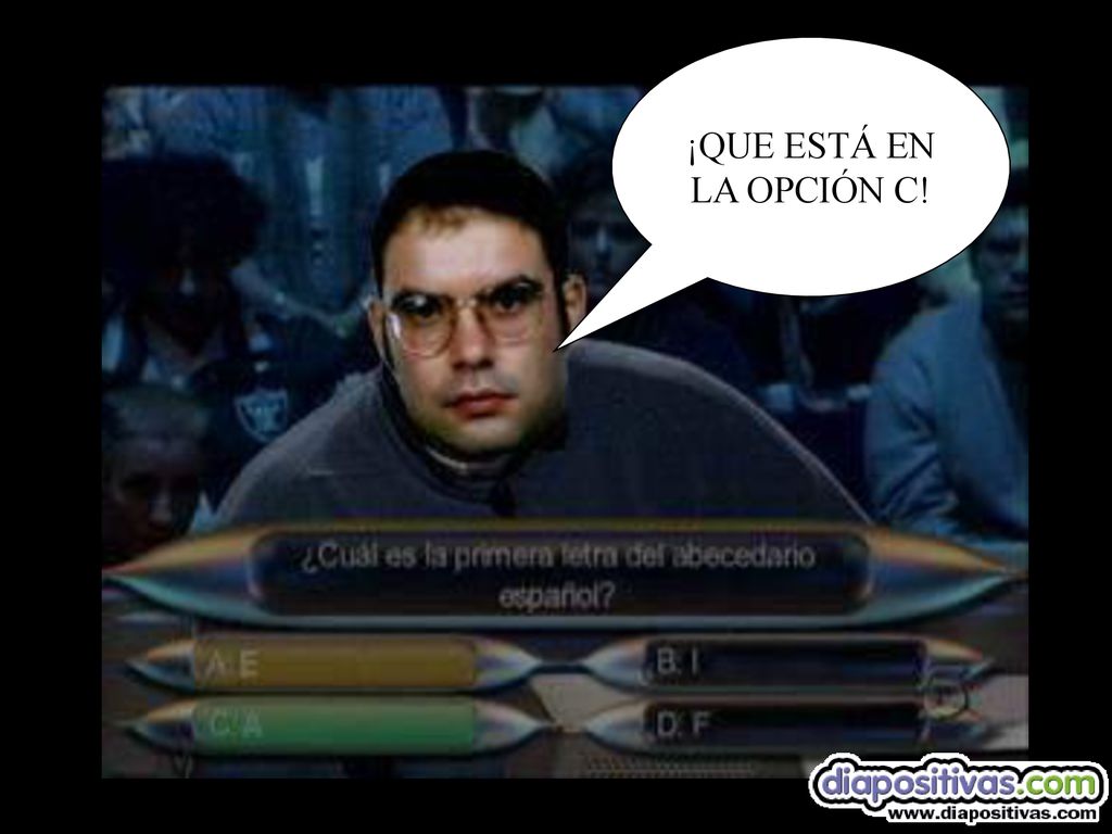 ¡QUE ESTÁ EN LA OPCIÓN C! ¡ YO DECÍA LA LETRA A!... ¡¡¡ JODER TÍO, QUE NO !!!