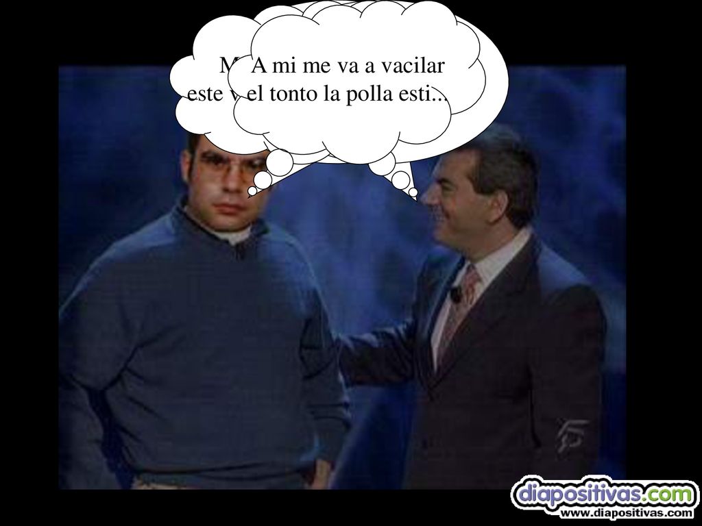 ¿Qué tal estamos Más chulo que. un ocho ¿o no. me ves Mira el listillo, este va a durar poco...