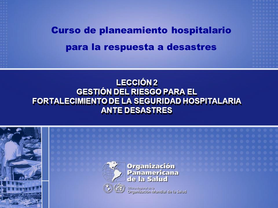 LECCIÓN 2 GESTIÓN DEL RIESGO PARA EL FORTALECIMIENTO DE LA SEGURIDAD HOSPITALARIA ANTE DESASTRES
