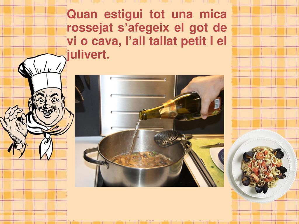 Quan estigui tot una mica rossejat s’afegeix el got de vi o cava, l’all tallat petit I el julivert.