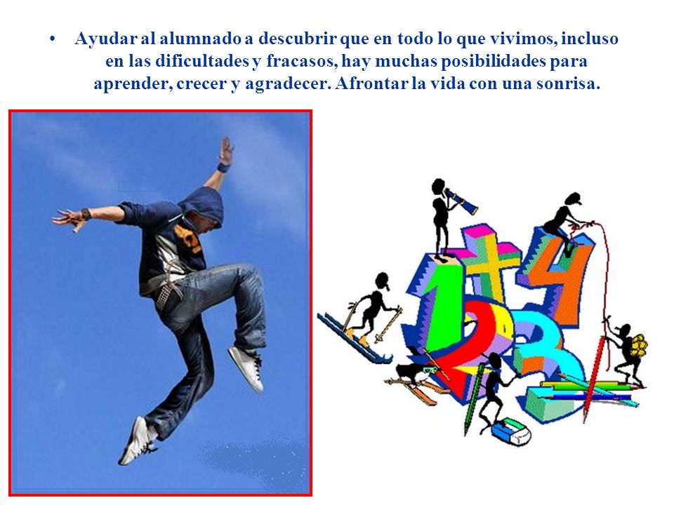 Ayudar al alumnado a descubrir que en todo lo que vivimos, incluso en las dificultades y fracasos, hay muchas posibilidades para aprender, crecer y agradecer.