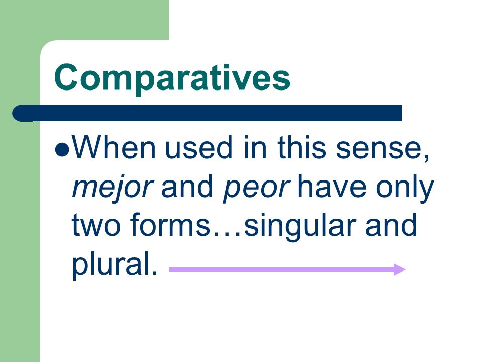 Comparatives When used in this sense, mejor and peor have only two forms…singular and plural.
