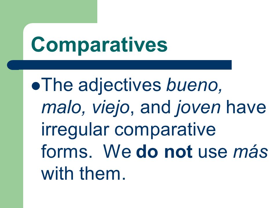 Comparatives The adjectives bueno, malo, viejo, and joven have irregular comparative forms.