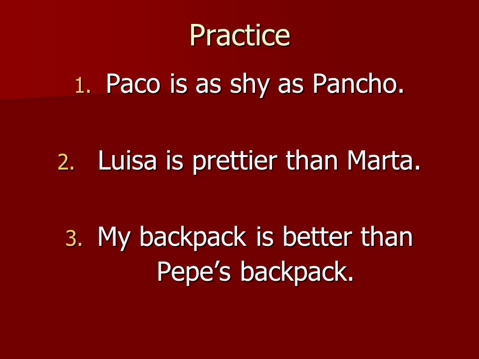 Practice Paco is as shy as Pancho. Luisa is prettier than Marta.