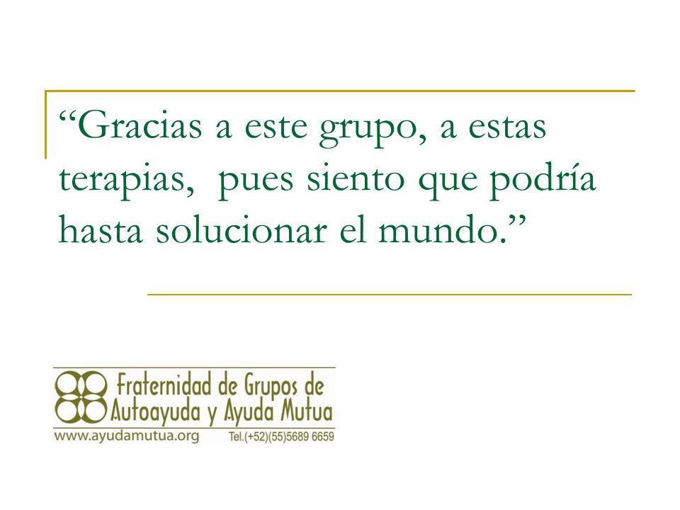 Gracias a este grupo, a estas terapias, pues siento que podría hasta solucionar el mundo.