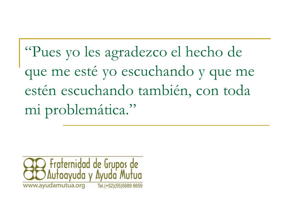 Pues yo les agradezco el hecho de que me esté yo escuchando y que me estén escuchando también, con toda mi problemática.