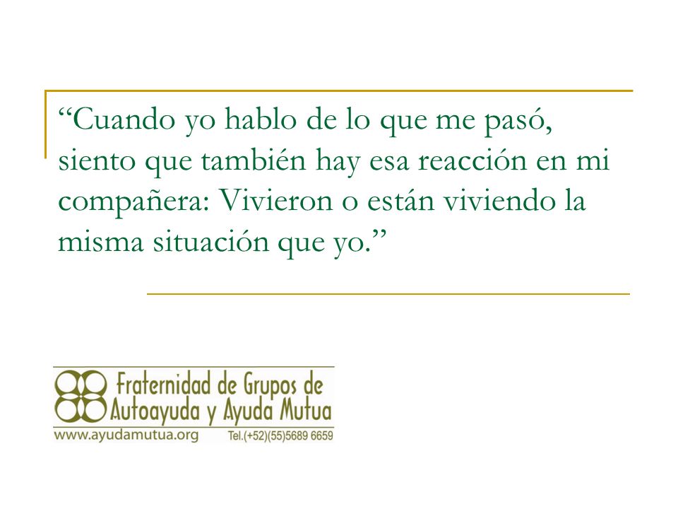 Cuando yo hablo de lo que me pasó, siento que también hay esa reacción en mi compañera: Vivieron o están viviendo la misma situación que yo.