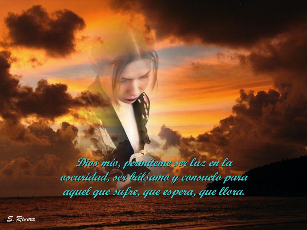 Dios mío, permíteme ser luz en la oscuridad, ser bálsamo y consuelo para aquel que sufre, que espera, que llora.