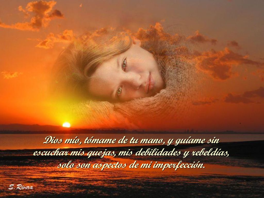 Dios mío, tómame de tu mano, y guíame sin escuchar mis quejas, mis debilidades y rebeldías, solo son aspectos de mi imperfección.