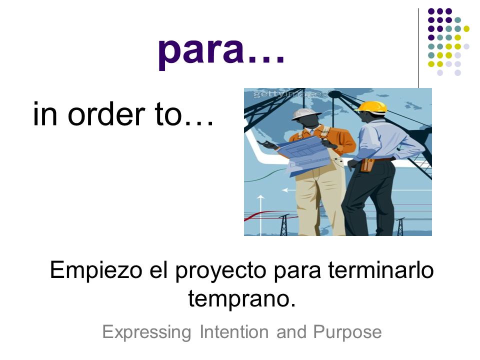 para… in order to… Empiezo el proyecto para terminarlo temprano.