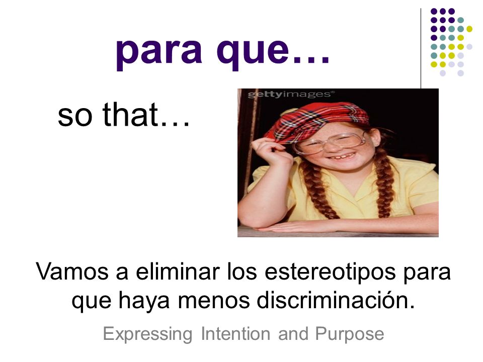 para que… so that… Vamos a eliminar los estereotipos para que haya menos discriminación.