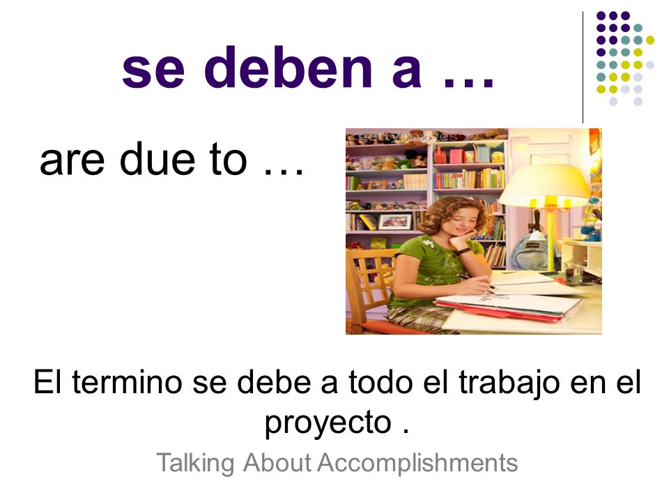 se deben a … are due to … El termino se debe a todo el trabajo en el proyecto .