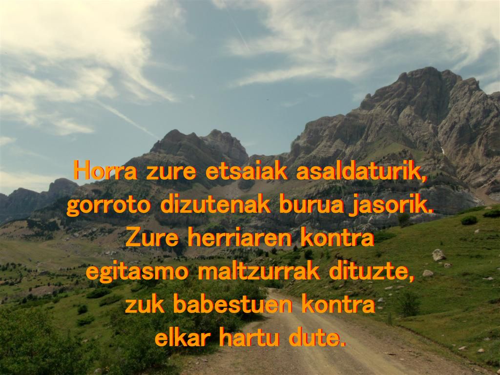 Horra zure etsaiak asaldaturik, gorroto dizutenak burua jasorik.