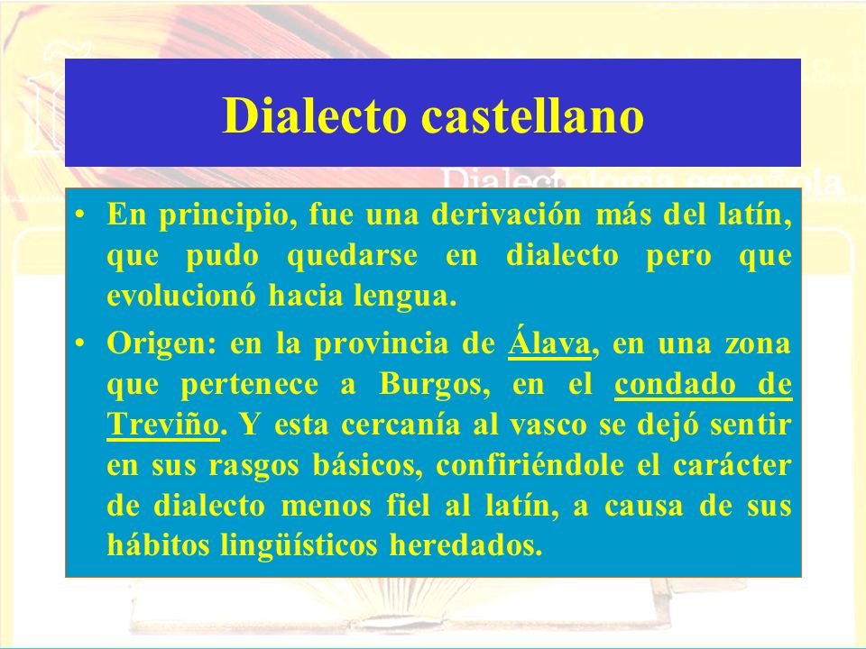 Dialecto castellano En principio, fue una derivación más del latín, que pudo quedarse en dialecto pero que evolucionó hacia lengua.
