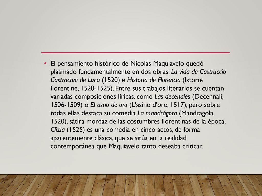 El pensamiento histórico de Nicolás Maquiavelo quedó plasmado fundamentalmente en dos obras: La vida de Castruccio Castracani de Luca (1520) e Historia de Florencia (Istorie fiorentine, ).