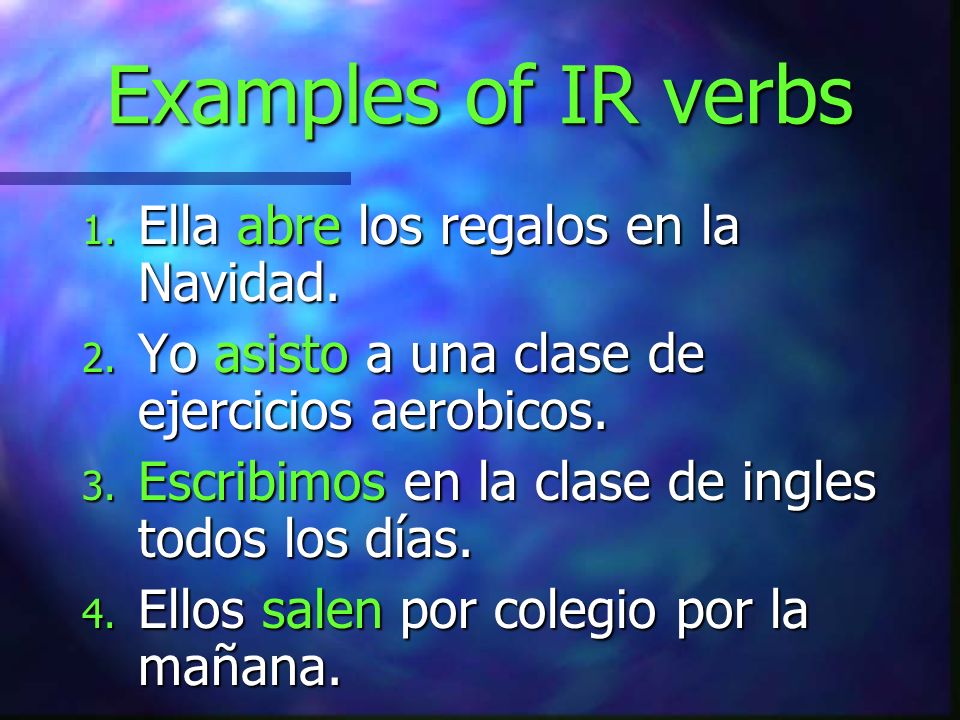 Examples of IR verbs Ella abre los regalos en la Navidad.