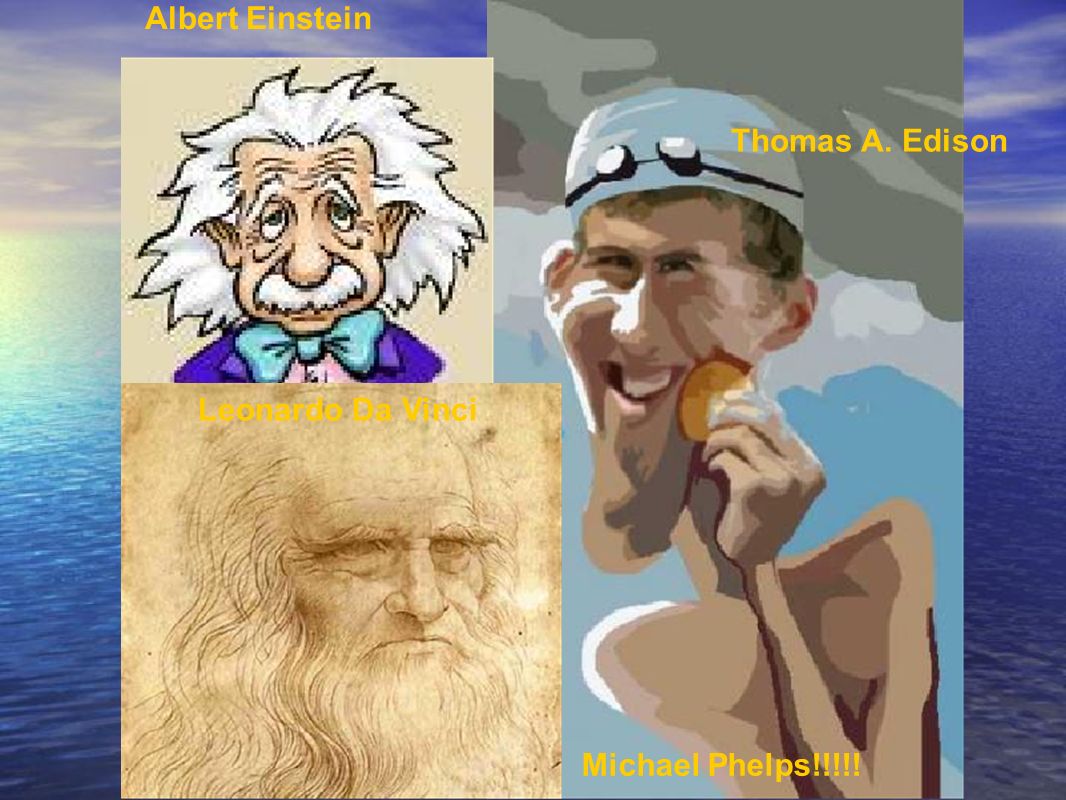 Albert Einstein Thomas A. Edison Leonardo Da Vinci Michael Phelps!!!!!