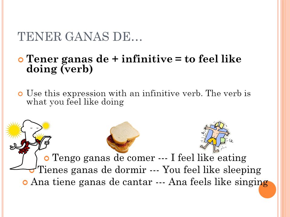 TENER GANAS DE… Tener ganas de + infinitive = to feel like doing (verb)