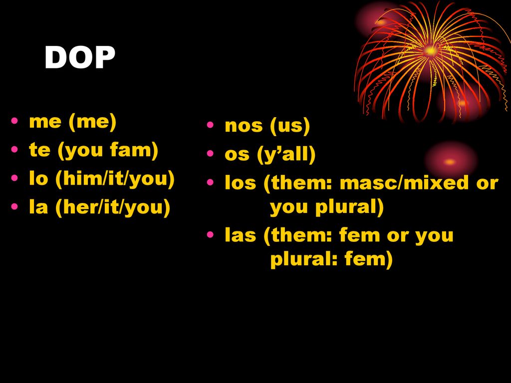 DOP me (me) nos (us) te (you fam) os (y’all) lo (him/it/you)