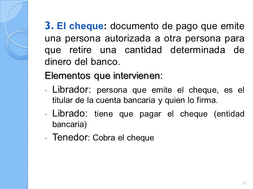 3. El cheque: documento de pago que emite una persona autorizada a otra persona para que retire una cantidad determinada de dinero del banco.