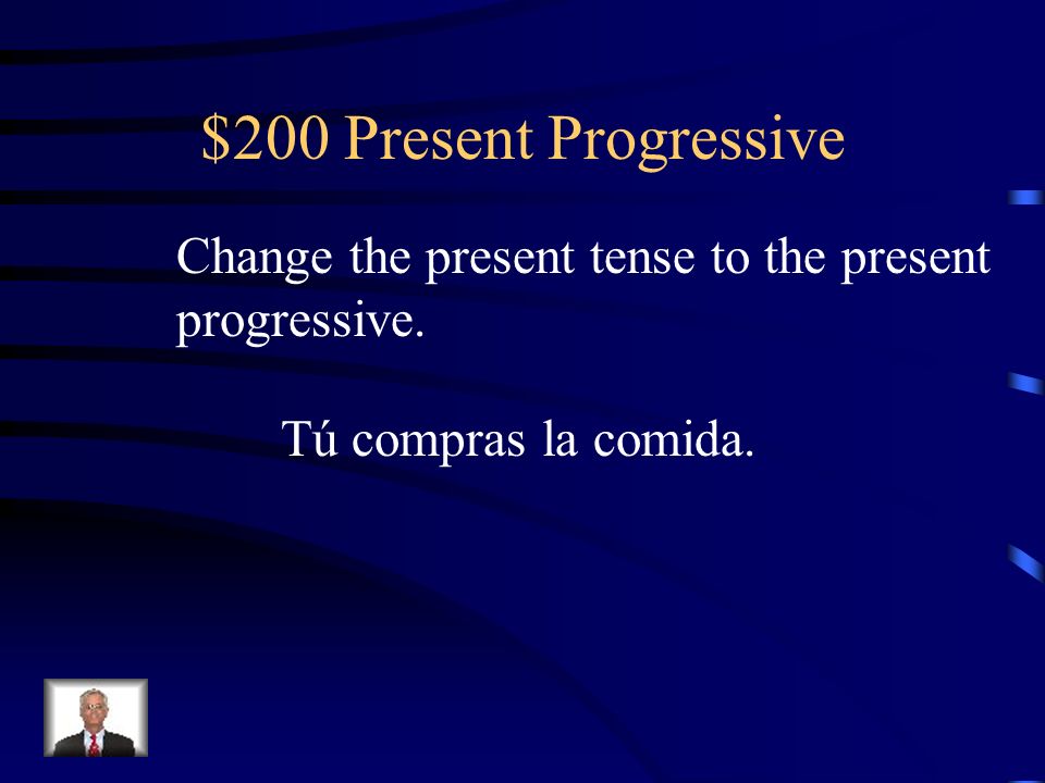 $200 Present Progressive Change the present tense to the present