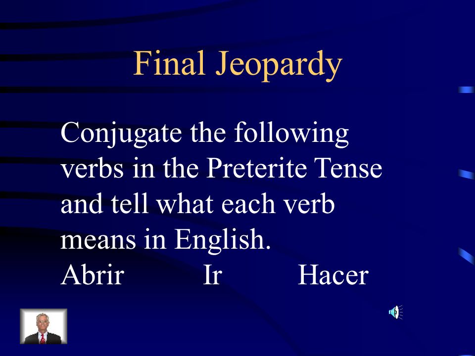 Final Jeopardy Conjugate the following verbs in the Preterite Tense and tell what each verb means in English.