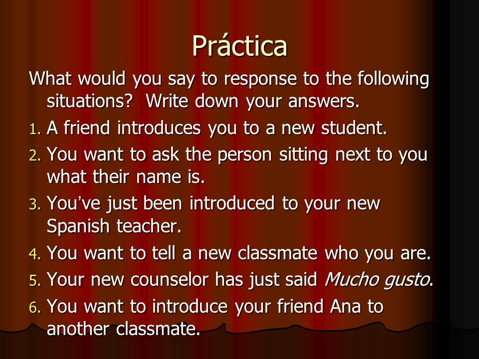 Práctica What would you say to response to the following situations Write down your answers. A friend introduces you to a new student.