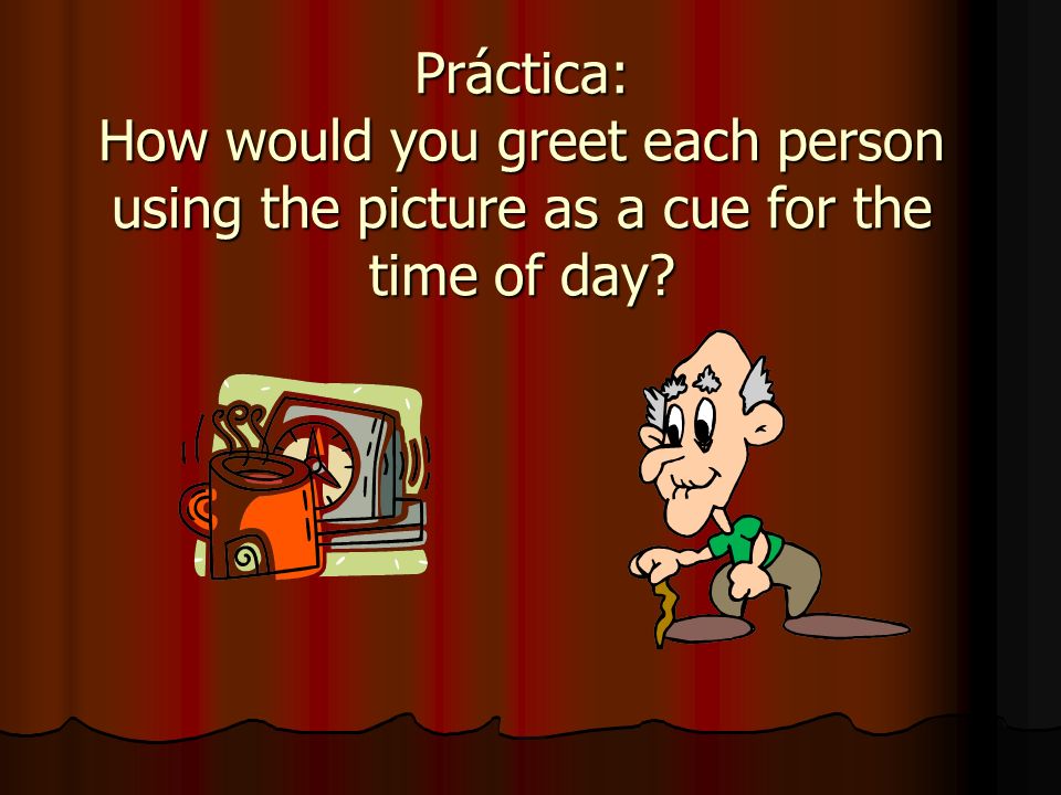 Práctica: How would you greet each person using the picture as a cue for the time of day