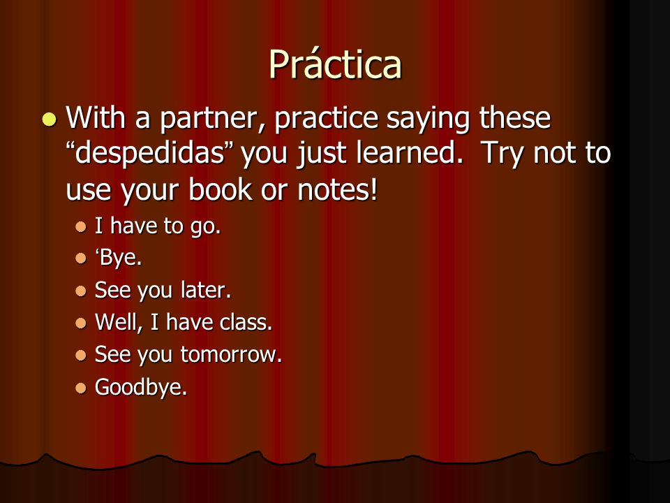 Práctica With a partner, practice saying these despedidas you just learned. Try not to use your book or notes!