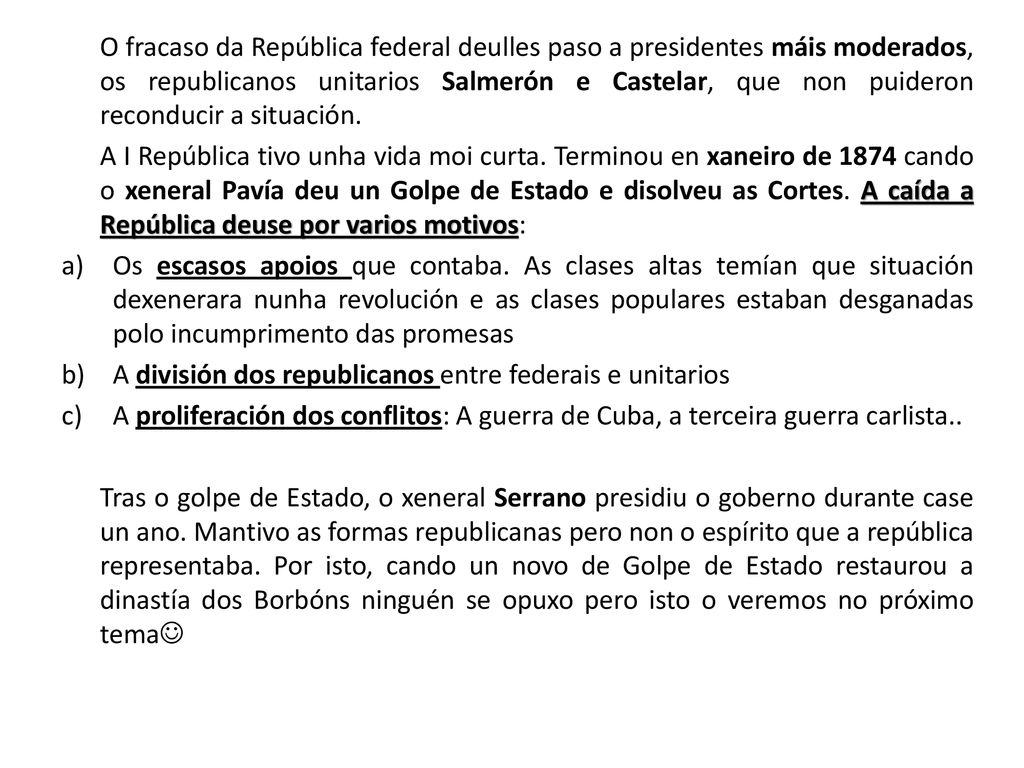 O fracaso da República federal deulles paso a presidentes máis moderados, os republicanos unitarios Salmerón e Castelar, que non puideron reconducir a situación.