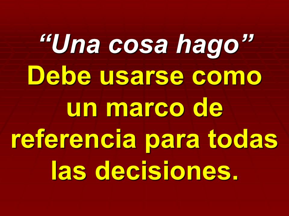 Una cosa hago Debe usarse como un marco de referencia para todas las decisiones.