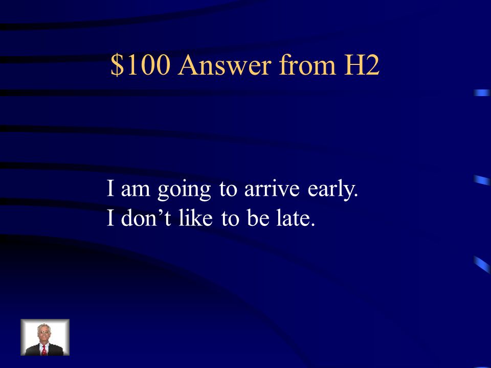 $100 Answer from H2 I am going to arrive early.
