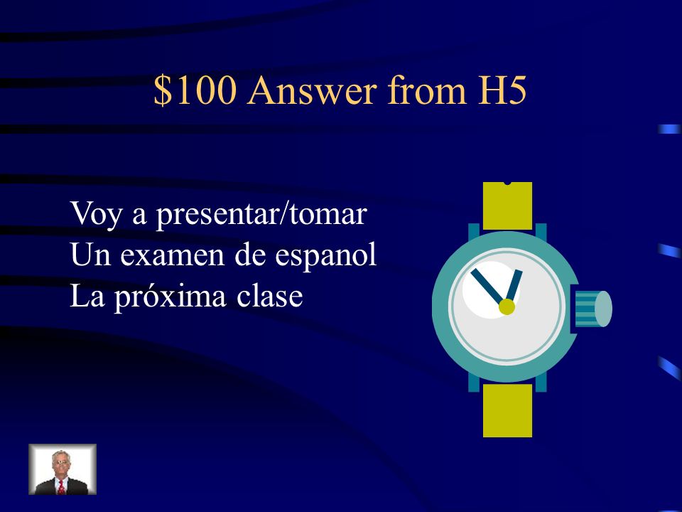 $100 Answer from H5 Voy a presentar/tomar Un examen de espanol